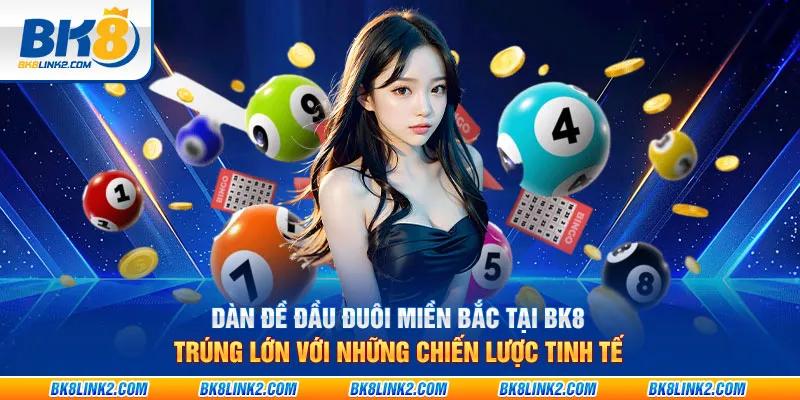 Dàn đề đầu đuôi miền bắc tại BK8: Trúng lớn với những chiến lược tinh tế