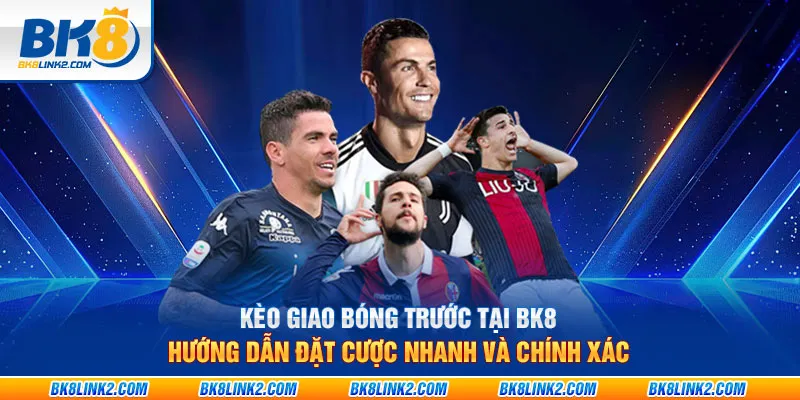 Kèo giao bóng trước tại BK8: Hướng dẫn đặt cược nhanh và chính xác